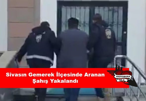 Sivasın Gemerek İlçesinde Aranan Şahış Yakalandı radyobora