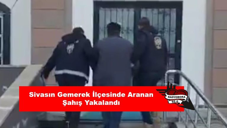 Sivasın Gemerek İlçesinde Aranan Şahış Yakalandı radyobora