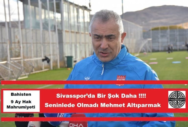 Sivasspor’da Bir Şok Daha Seninlede Olmadı Mehmet Altıparmak bahisten 9 ay hak mahrumiyeti -sivasgazetehaber radyobora