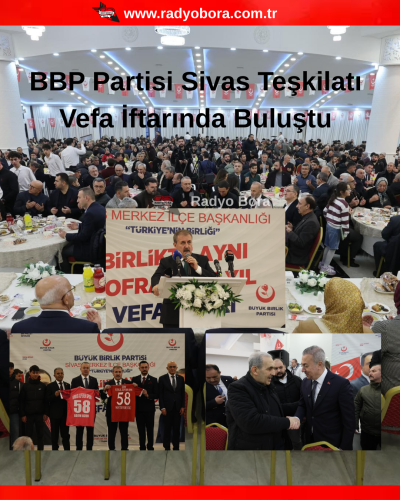 BBP Partisi Sivas Teşkilatı Vefa İftarında Buluştu radyobora