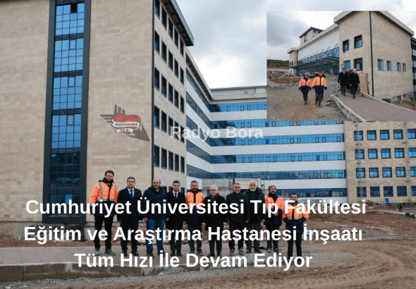 Cumhuriyet Üniversitesi Tıp Fakültesi Eğitim ve Araştırma Hastanesi İnşaatı Tüm Hızı İle Devam Ediyor Radyo Bora
