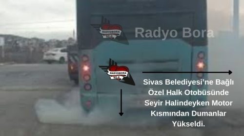Sivas Belediyesi’ne Bağlı Özel Halk Otobüsünde Seyir Halindeyken Motor Kısmından Dumanlar Yükseldi. radyobora