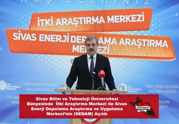Sivas Bilim ve Teknoloji Üniversitesi Bünyesinde  İtki Araştırma Merkezi ile Sivas Enerji Depolama Araştırma ve Uygulama Merkezi’nin (SEDAM) Açıldı RADYOBORA