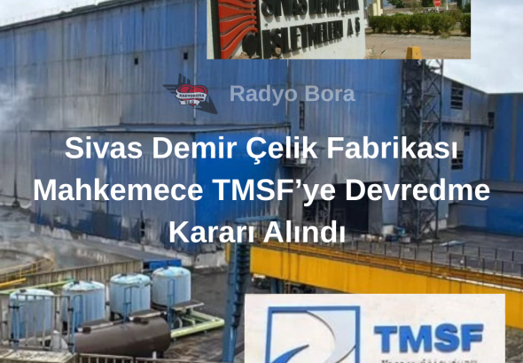 Sivas Demir Çelik Fabrikası Mahkemece TMSF’ye  Devredme Kararı Alındı radyobora