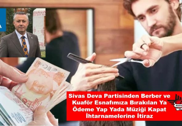 Sivas Deva Partisinden Berber ve Kuaför Esnafımıza Bırakılan Ya Ödeme Yap Yada Müziği Kapat İhtarnamelerine İtiraz  RADYOBORA