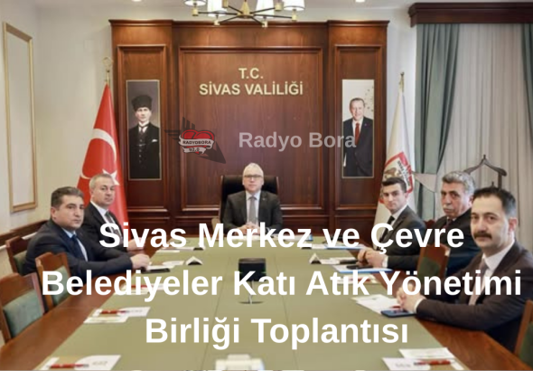 Sivas Merkez ve Çevre Belediyeler Katı Atık Yönetimi Birliği Toplantısı  Radyo Bora