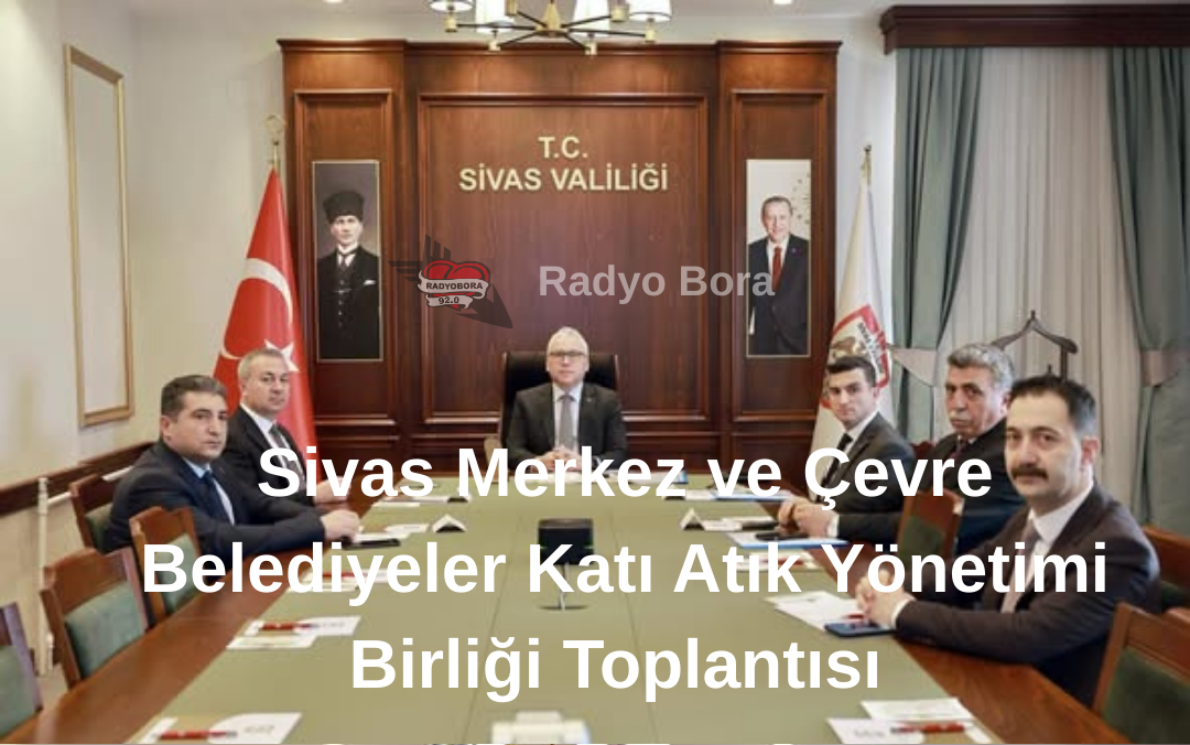 Sivas Merkez ve Çevre Belediyeler Katı Atık Yönetimi Birliği Toplantısı  Radyo Bora