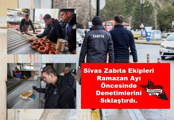 Sivas Zabıta Ekipleri Ramazan Ayı Öncesinde Denetimlerini Sıklaştırdı. RADYOBORA