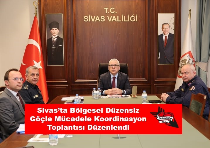 Sivas’ta Bölgesel Düzensiz Göçle Mücadele Koordinasyon Toplantısı Düzenlendi radyobora