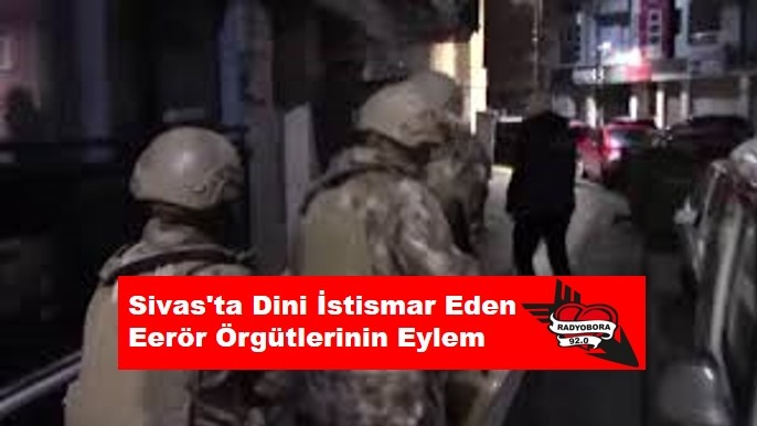 Sivas'ta Dini İstismar Eden Eerör Örgütlerinin Eylem radyobora