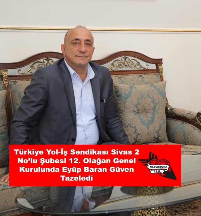 Türkiye Yol-İş Sendikası Sivas 2 No’lu Şubesi 12. Olağan Genel Kurulunda Eyüp Baran Güven Tazeledi radyobora