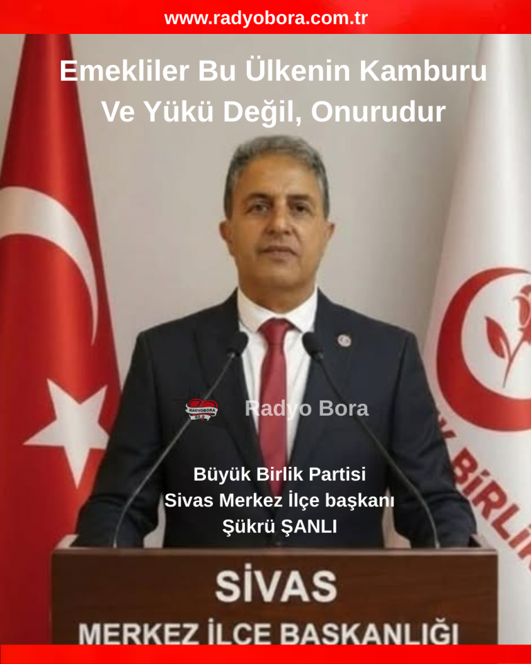 Emekliler Bu Ülkenin Kamburu Ve Yükü Değil, Onurudur,büyük birlik sivas merkez ilçe başkanı şükrtü şanlı radyo bora