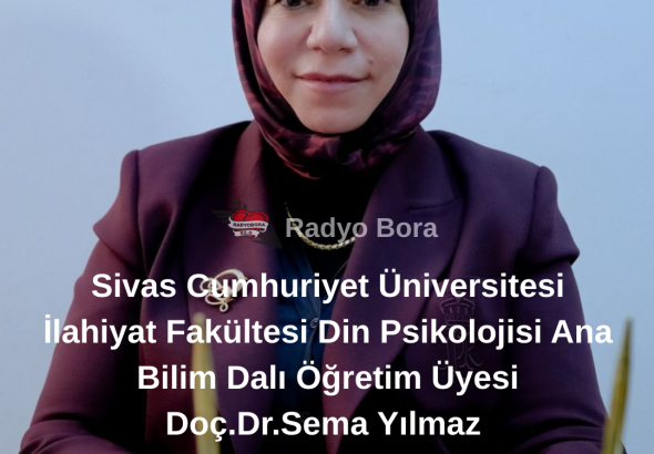 Sivas Cumhuriyet Üniversitesi İlahiyat Fakültesi Din Psikolojisi Ana Bilim Dalı Öğretim Üyesi Doç.Dr.Sema Yılmaz RADYOBORA