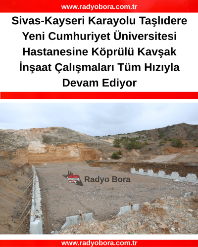 Sivas-Kayseri Karayolu Taşlıdere Yeni Cumhuriyet Üniversitesi Hastanesine Köprülü Kavşak İnşaat Çalışmaları Tüm Hızıyla Devam Ediyor RADYOBORA