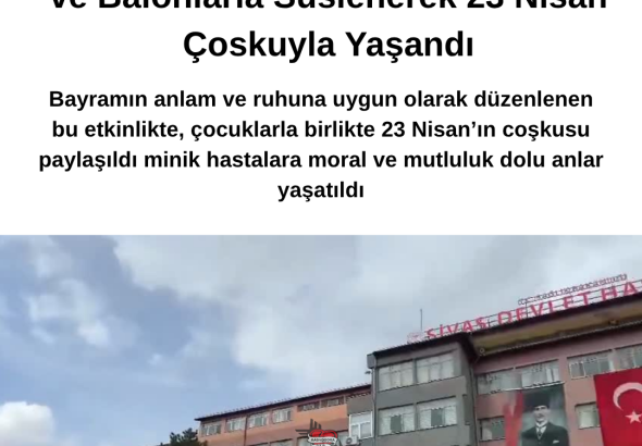 Sivas Devlet Hastanesi Çocuk Acil Servisi Türk Bayrakları ve Balonlarla Süslenerek 23 Nisan Çoskuyla Yaşandı Radyo Bora