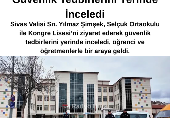 Sivas Valisi Sn. Yılmaz Şimşek Okulları Ziyaret Ederek Güvenlik Tedbirlerini Yerinde İnceledi Radyo Bora