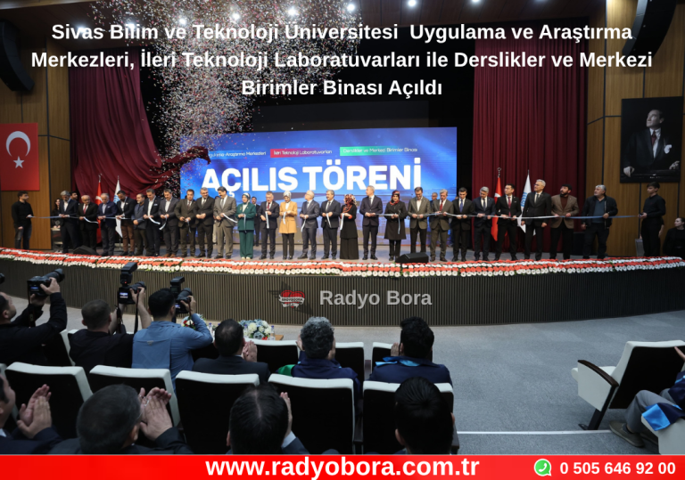 Sivas Bilim ve Teknoloji Üniversitesi  Uygulama ve Araştırma Merkezleri, İleri Teknoloji Laboratuvarları ile Derslikler ve Merkezi Birimler Binası Açıldı Radyo Bora