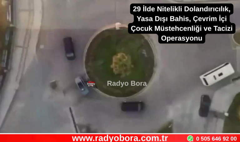 29 İlde Nitelikli Dolandırıcılık, Yasa Dışı Bahis, Çevrim İçi Çocuk Müstehcenliği ve Tacizi Suçlarına Yönelik Son 6 Günde Düzenlenen Operasyonlarda 409 Şüpheli Yakalandı Radyo Bora
