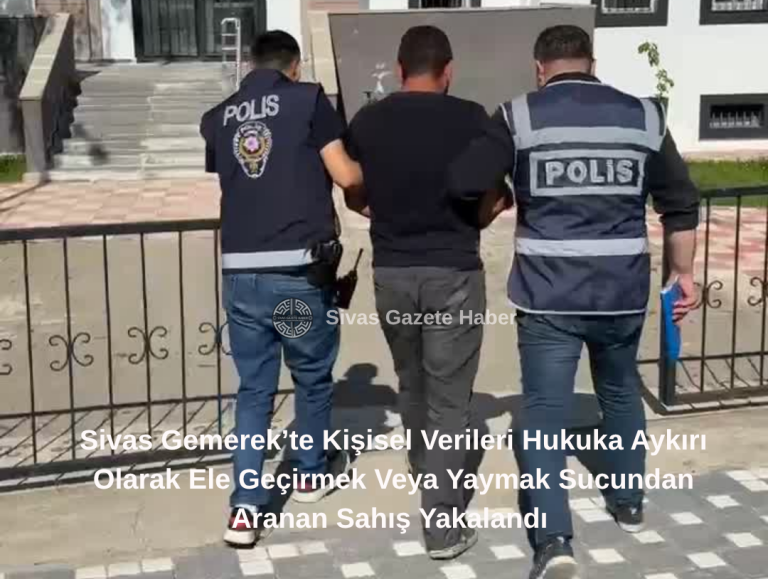 Sivas Gemerek’te Kişisel Verileri Hukuka Aykırı Olarak Ele Geçirmek Veya Yaymak Sucundan Aranan Sahış Yakalandı  Sivas Gazete Haber
