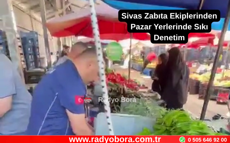 Sivas Zabıta Ekiplerinden Pazar Yerlerinde Sıkı Denetim Radyo Bora
