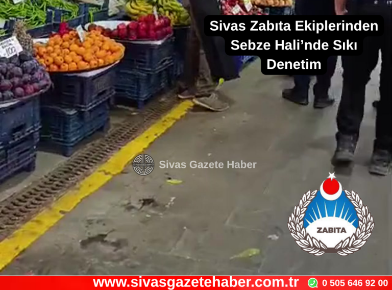 Sivas Zabıta Ekiplerinden Sebze Hali’nde Sıkı Denetim Sivas Gazete Haber