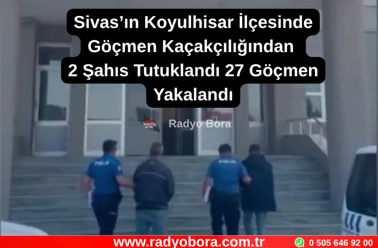 Sivas’ın Koyulhisar İlçesinde Göçmen Kaçakçılığından 2 Şahıs Tutuklandı 27 Göçmen Yakalandı Radyo Bora