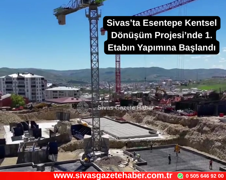 Sivas’ta Esentepe Kentsel Dönüşüm Projesi’nde 1. Etabın Yapımına Başlandı Sivas Gazete Haber