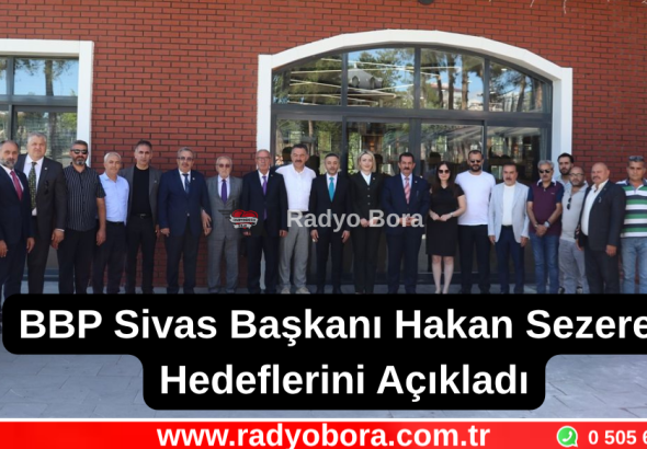 BBP Sivas İl Başkanı Hakan Sezerer Hedeflerini Açıkladı Radyo Bora