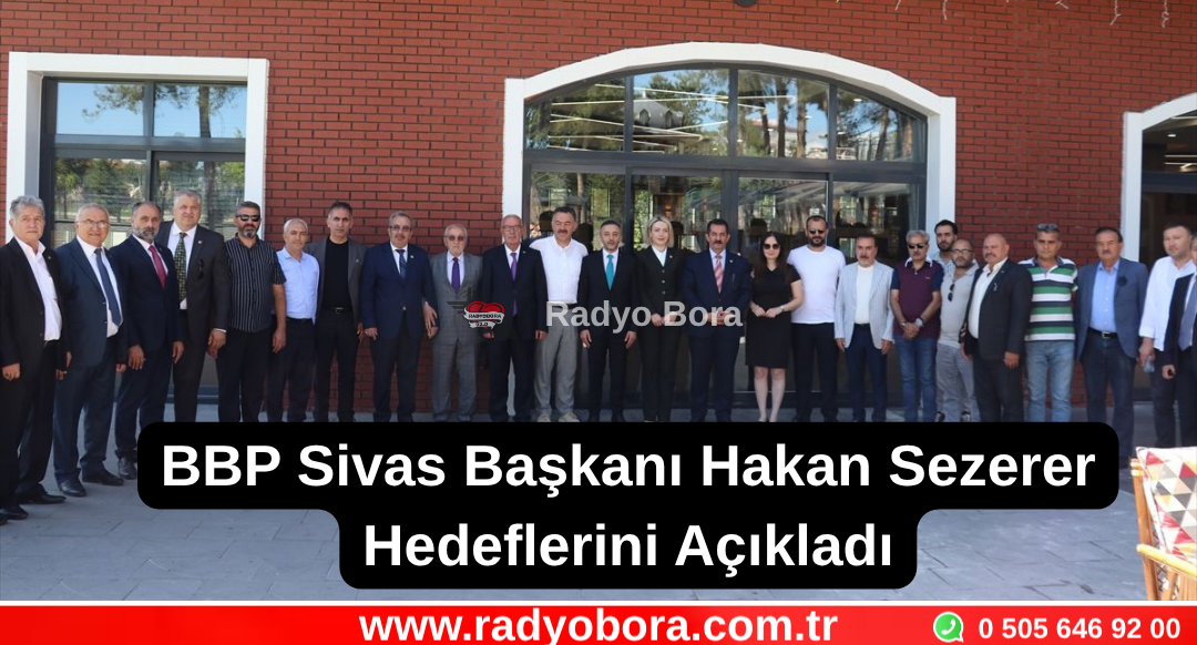 BBP Sivas İl Başkanı Hakan Sezerer Hedeflerini Açıkladı Radyo Bora