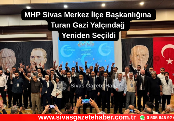 MHP Sivas Merkez İlçe Başkanlığına Turan Gazi Yalçındağ Yeniden Seçildi Sivas Gazete Haber