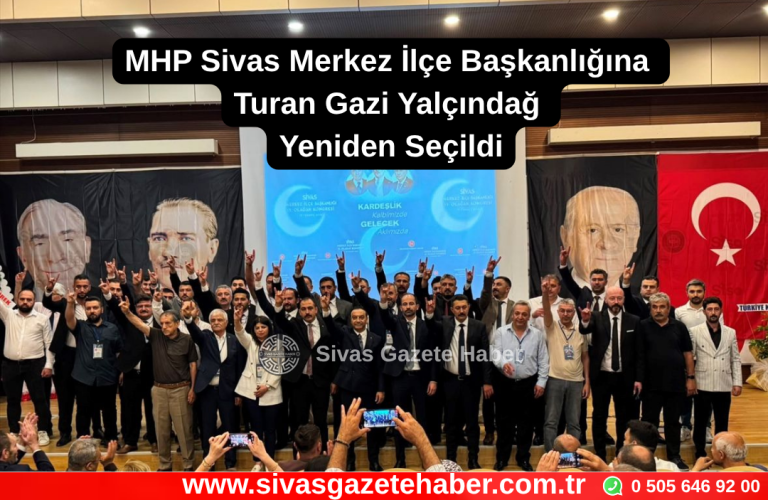 MHP Sivas Merkez İlçe Başkanlığına Turan Gazi Yalçındağ Yeniden Seçildi Sivas Gazete Haber