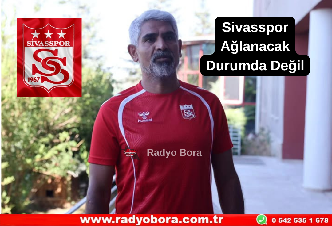Sivasspor Ağlanacak Durumda Değil Radyo Bora
