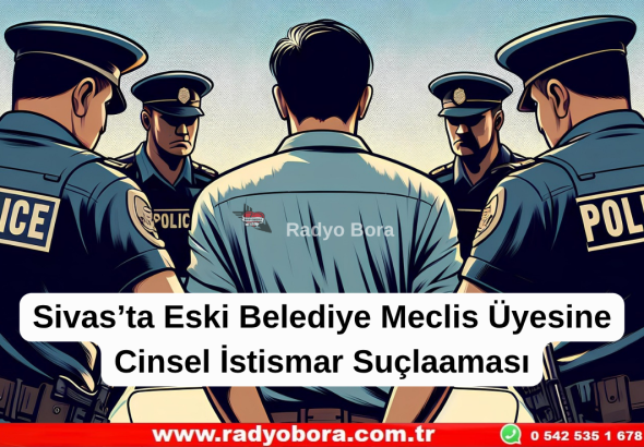 Sivas’ta Eski Belediye Meclis Üyesine Cinsel İstismar Suçlaması  Radyo Bora