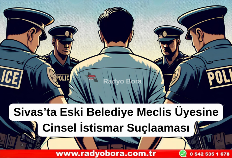 Sivas’ta Eski Belediye Meclis Üyesine Cinsel İstismar Suçlaması  Radyo Bora