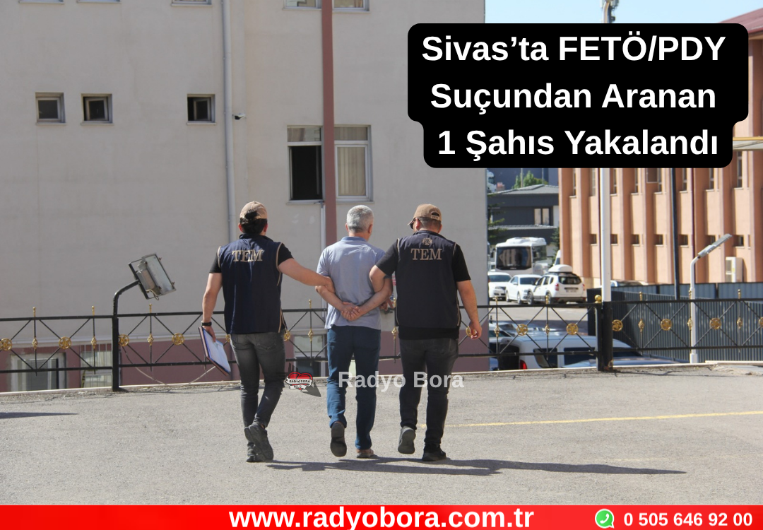 Sivas’ta FETÖ-PDY Suçundan Aranan 1 Şahıs Yakalandı Radyo Bora
