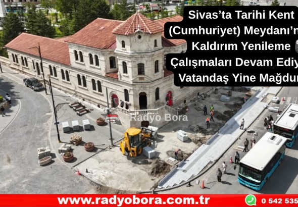 Sivas’ta Tarihi Kent (Cumhuriyet) Meydanı’nda Kaldırım Yenileme Çalışmaları Devam Ediyor Vatandaş Yine Mağdur Radyo Bora