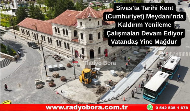 Sivas’ta Tarihi Kent (Cumhuriyet) Meydanı’nda Kaldırım Yenileme Çalışmaları Devam Ediyor Vatandaş Yine Mağdur Radyo Bora