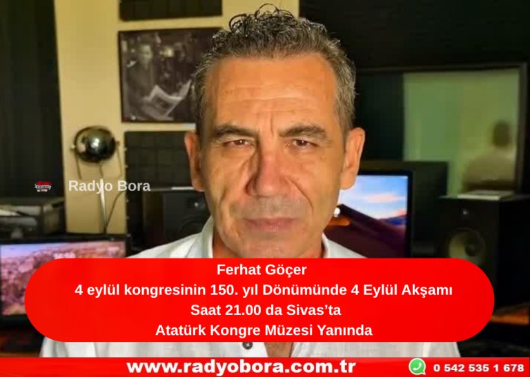 Ferhat Göçer 4 eylül kongresinin 150. yıl Dönümünde 4 Eylül Akşamı Saat 21.00 da Sivas’ta Atatürk Kongre Müzesi Yanında Radyo Bora