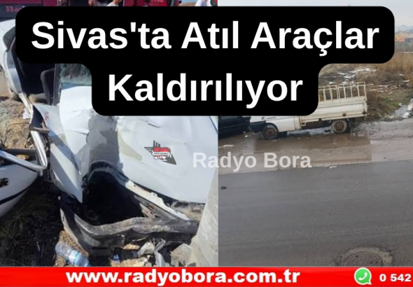 Sivas'ta Atıl Araçlar Kaldırılıyor Radyo Bora