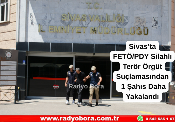 Sivas’ta FETÖPDY Silahlı Terör Örgüt Suçlamasından 1 Şahıs Daha Yakalandı  Radyo Bora