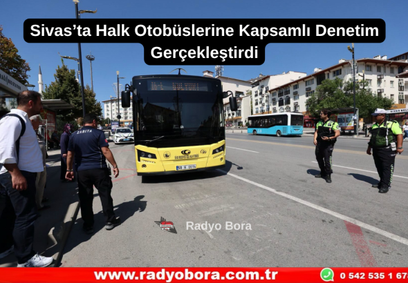 Sivas’ta Halk Otobüslerine Kapsamlı Denetim Gerçekleştirdi Radyo Bora