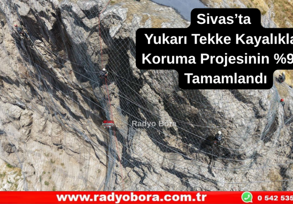 Sivas’ta Yukarı Tekke Kayalıkları Koruma Projesinin %90'ı Tamamlandı Radyo Bora