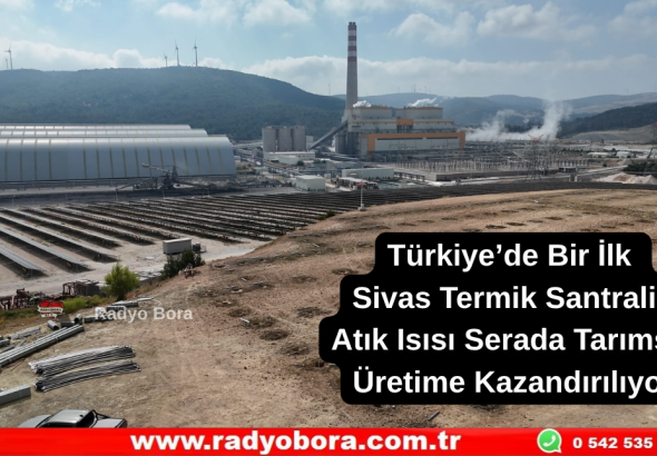 Türkiye’de Bir İlk Sivas Termik Santralin Atık Isısı Serada Tarımsal Üretime Kazandırılıyor Radyo Bora