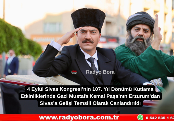 4 Eylül Sivas Kongresi’nin 107. Yıl Dönümü Kutlama Etkinliklerinde  Gazi Mustafa Kemal Paşa’nın Erzurum’dan Sivas’a Gelişi Temsili Olarak Canlandırıldı Radyo Bora