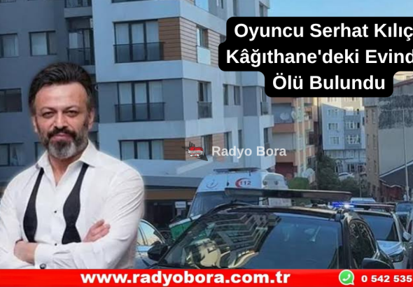 Oyuncu Serhat Kılıç, Kâğıthane'deki Evinde Ölü Bulundu Radyo Bora