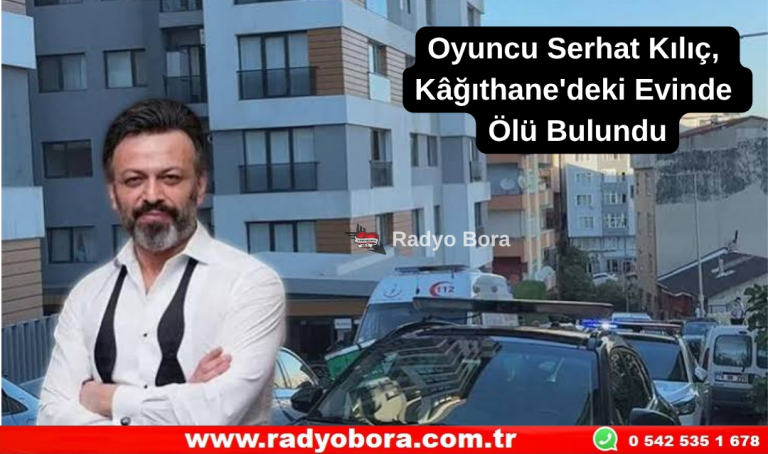Oyuncu Serhat Kılıç, Kâğıthane'deki Evinde Ölü Bulundu Radyo Bora