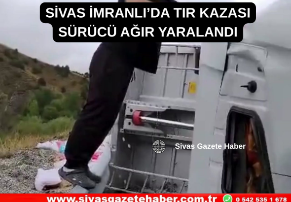 SİVAS İMRANLI’DA TIR KAZASI SÜRÜCÜ AĞIR YARALANDI Sivas Gazete Haber