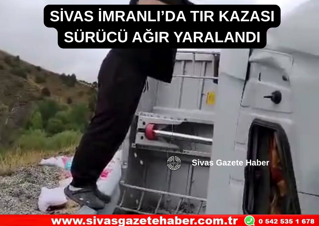 SİVAS İMRANLI’DA TIR KAZASI SÜRÜCÜ AĞIR YARALANDI Sivas Gazete Haber