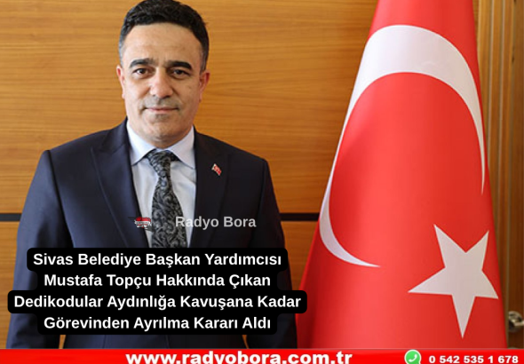 Sivas Belediye Başkan Yardımcısı Mustafa Topçu Hakkında Çıkan Dedikodular Aydınlığa Kavuşana Kadar Görevinden Ayrılma Kararı Aldı Radyo Bora
