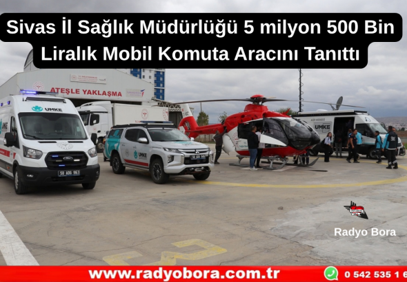 Sivas İl Sağlık Müdürlüğü 5 milyon 500 Bin Liralık Mobil Komuta Aracını Tanıttı Radyo Bora